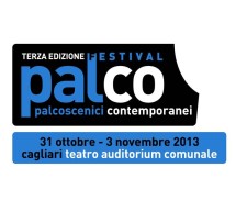 <!--:it-->3° EDIZIONE PALCO – PALCOSCENICI CONTEMPORANEI – PICCOLO AUDITORIUM – CAGLIARI – 30 OTTOBRE – 3 NOVEMBRE 2013<!--:--><!--:en-->3th EDITION PALCO – CONTEMPORARY STAGES – PICCOLO AUDITORIUM – CAGLIARI – OCTOBER 30 TO NOVEMBER 3<!--:-->